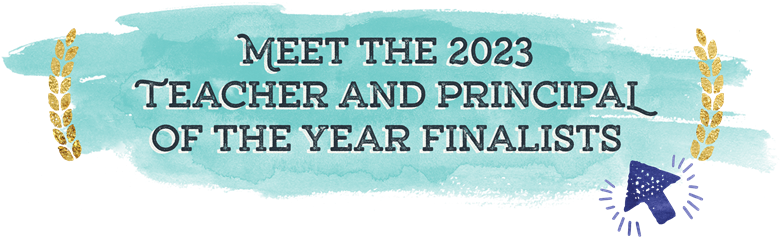 Meet the 2023 Teacher and Principal of the Year Finalists