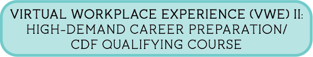 Virtual Workplace Experience (VWE) II: High-Demand Career Preparation/CDF Qualifying Course